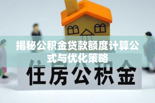 黟县揭秘公积金贷款额度计算公式与优化策略