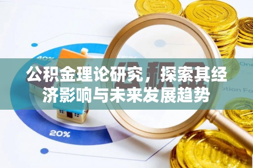 黟县公积金理论研究，探索其经济影响与未来发展趋势