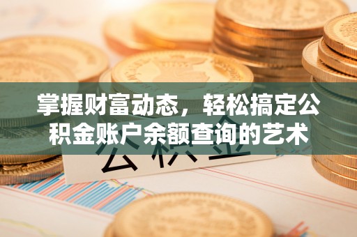 黟县掌握财富动态，轻松搞定公积金账户余额查询的艺术