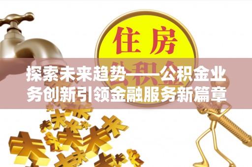 黟县探索未来趋势——公积金业务创新引领金融服务新篇章