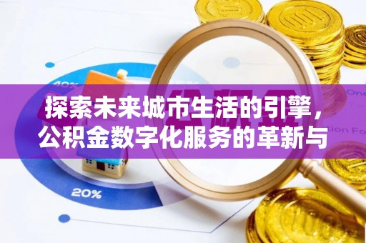 黟县探索未来城市生活的引擎，公积金数字化服务的革新与实践