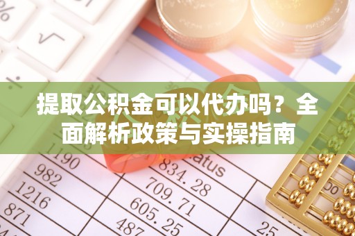 黟县提取公积金可以代办吗？全面解析政策与实操指南