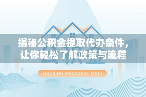 黟县揭秘公积金提取代办条件，让你轻松了解政策与流程