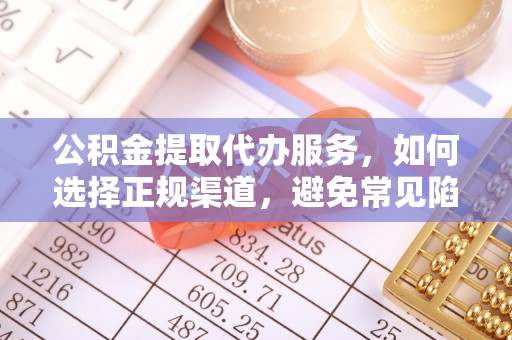 黟县公积金提取代办服务，如何选择正规渠道，避免常见陷阱