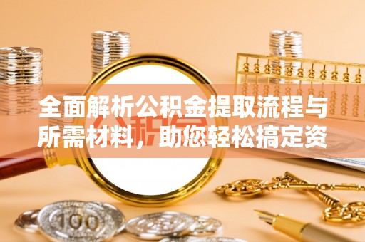 黟县全面解析公积金提取流程与所需材料，助您轻松搞定资金提取