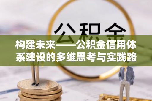 黟县构建未来——公积金信用体系建设的多维思考与实践路径