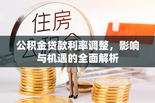 黟县公积金贷款利率调整，影响与机遇的全面解析