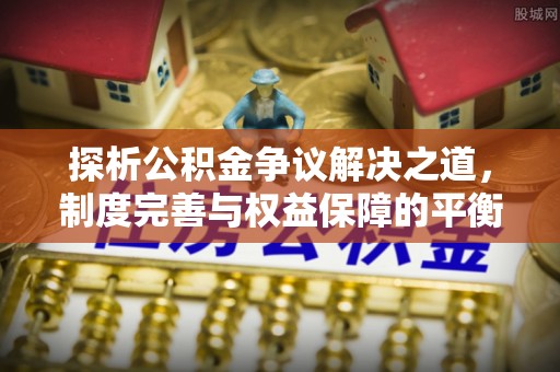 黟县探析公积金争议解决之道，制度完善与权益保障的平衡点