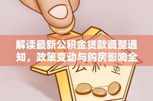 黟县解读最新公积金贷款调整通知，政策变动与购房影响全解析