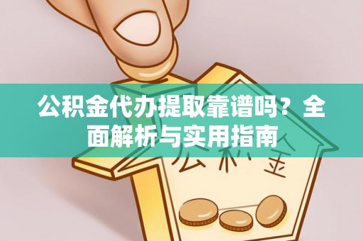 黟县公积金代办提取靠谱吗？全面解析与实用指南