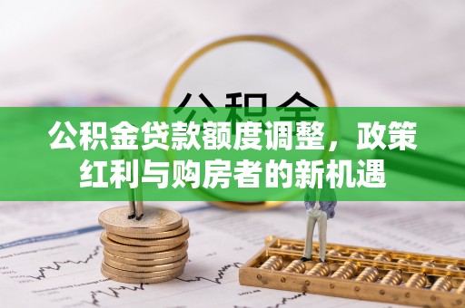 黟县公积金贷款额度调整，政策红利与购房者的新机遇
