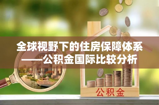 黟县全球视野下的住房保障体系——公积金国际比较分析