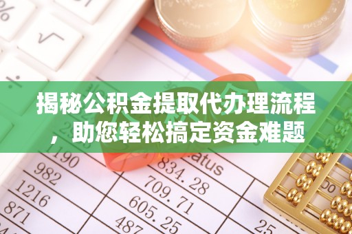 黟县揭秘公积金提取代办理流程，助您轻松搞定资金难题