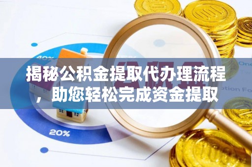 黟县揭秘公积金提取代办理流程，助您轻松完成资金提取