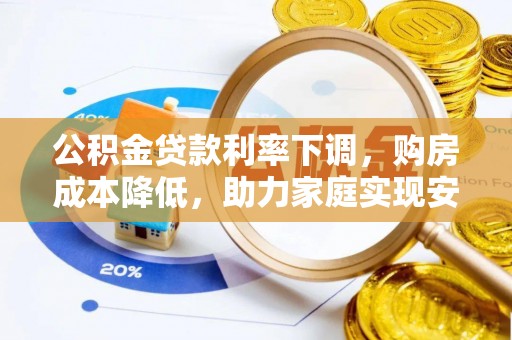 黟县公积金贷款利率下调，购房成本降低，助力家庭实现安居梦