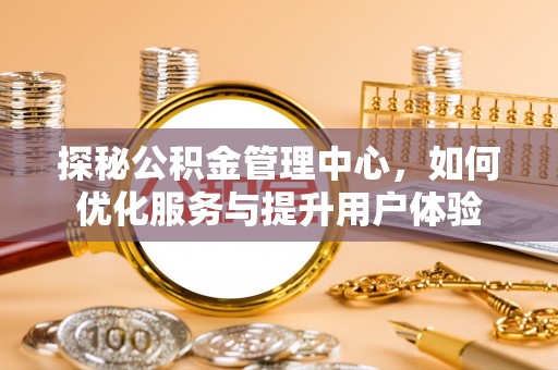 黟县探秘公积金管理中心，如何优化服务与提升用户体验