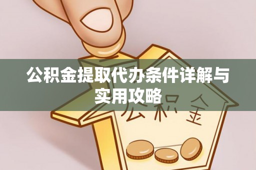 黟县公积金提取代办条件详解与实用攻略