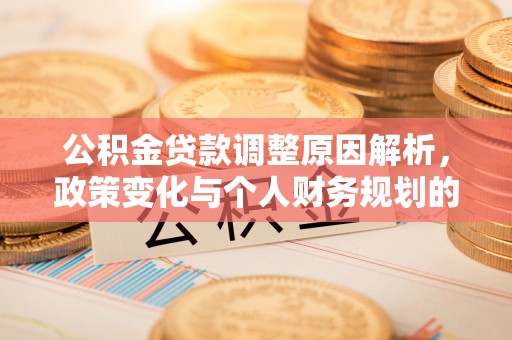 黟县公积金贷款调整原因解析，政策变化与个人财务规划的影响