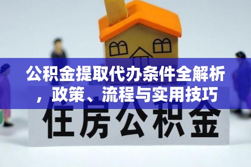 黟县公积金提取代办条件全解析，政策、流程与实用技巧
