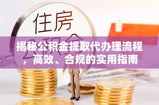 黟县揭秘公积金提取代办理流程，高效、合规的实用指南