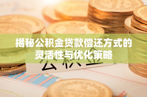 黟县揭秘公积金贷款偿还方式的灵活性与优化策略