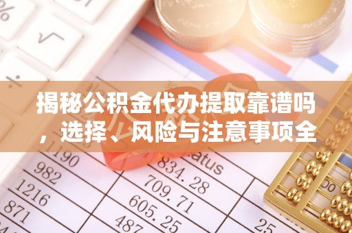 黟县揭秘公积金代办提取靠谱吗，选择、风险与注意事项全解析