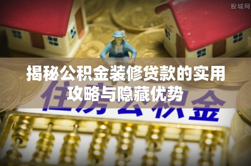 黟县揭秘公积金装修贷款的实用攻略与隐藏优势