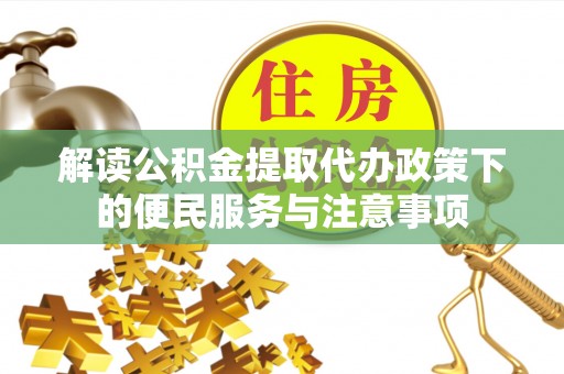 黟县解读公积金提取代办政策下的便民服务与注意事项