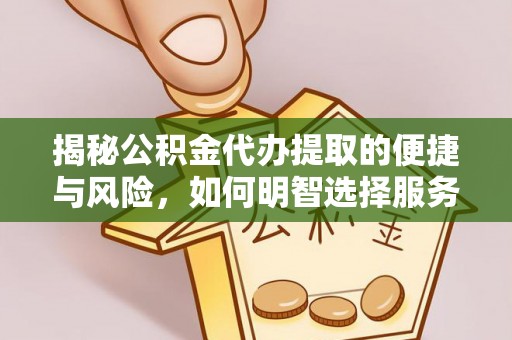 黟县揭秘公积金代办提取的便捷与风险，如何明智选择服务？