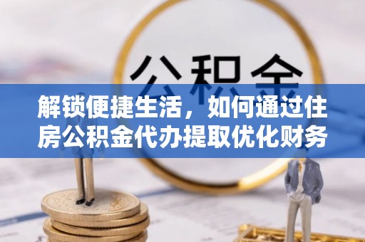 黟县解锁便捷生活，如何通过住房公积金代办提取优化财务规划