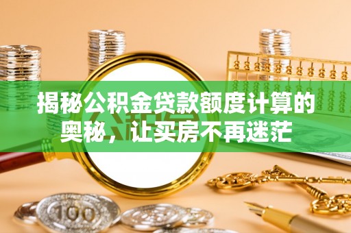 黟县揭秘公积金贷款额度计算的奥秘，让买房不再迷茫