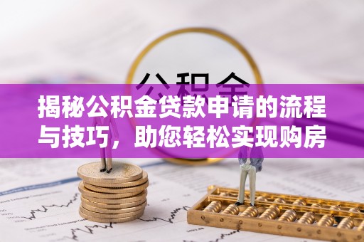 黟县揭秘公积金贷款申请的流程与技巧，助您轻松实现购房梦