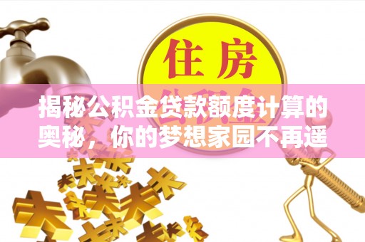 黟县揭秘公积金贷款额度计算的奥秘，你的梦想家园不再遥不可及