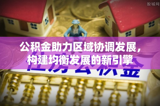 黟县公积金助力区域协调发展，构建均衡发展的新引擎