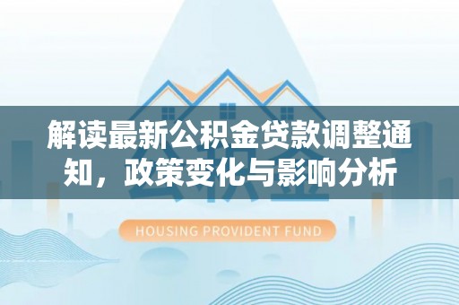 黟县解读最新公积金贷款调整通知，政策变化与影响分析