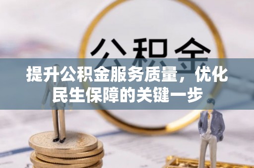 黟县提升公积金服务质量，优化民生保障的关键一步