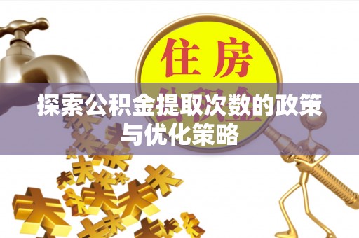 黟县探索公积金提取次数的政策与优化策略
