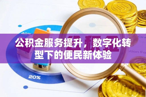 黟县公积金服务提升，数字化转型下的便民新体验