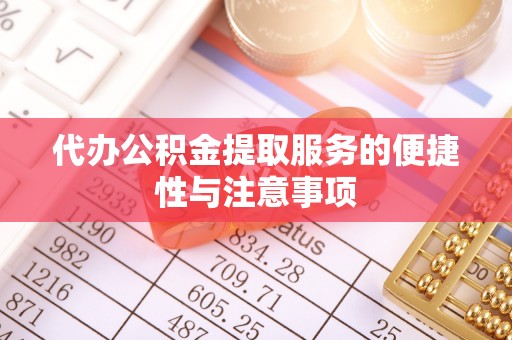 黟县代办公积金提取服务的便捷性与注意事项