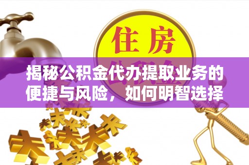 黟县揭秘公积金代办提取业务的便捷与风险，如何明智选择？