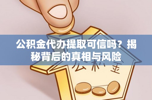 黟县公积金代办提取可信吗？揭秘背后的真相与风险