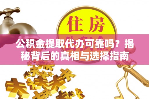 黟县公积金提取代办可靠吗？揭秘背后的真相与选择指南
