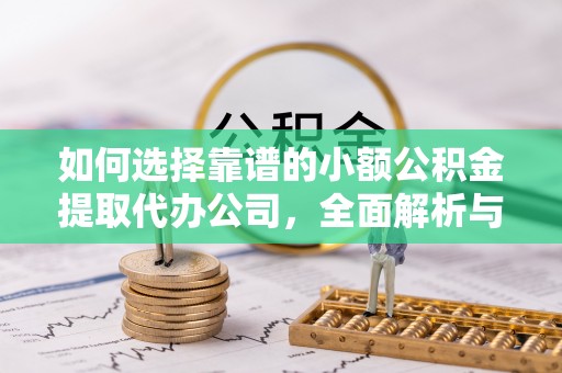 黟县如何选择靠谱的小额公积金提取代办公司，全面解析与实用指南