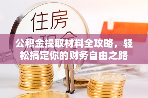 黟县公积金提取材料全攻略，轻松搞定你的财务自由之路