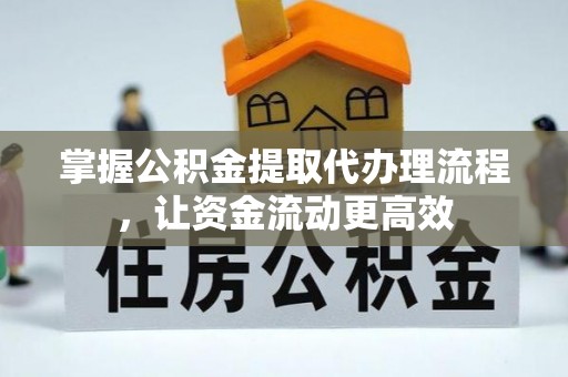 黟县掌握公积金提取代办理流程，让资金流动更高效