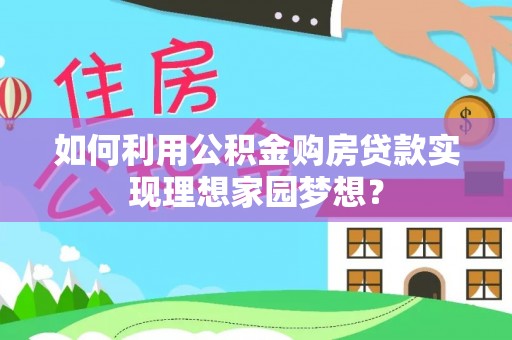 黟县如何利用公积金购房贷款实现理想家园梦想？