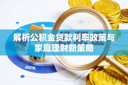 黟县解析公积金贷款利率政策与家庭理财新策略