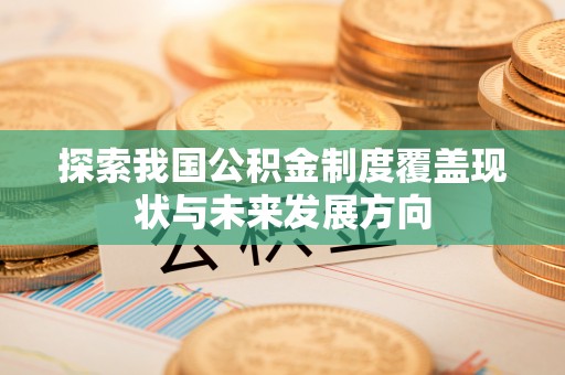 黟县探索我国公积金制度覆盖现状与未来发展方向