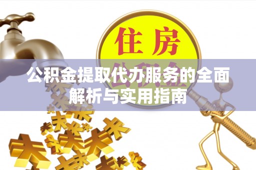 黟县公积金提取代办服务的全面解析与实用指南