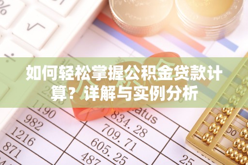 黟县如何轻松掌握公积金贷款计算？详解与实例分析